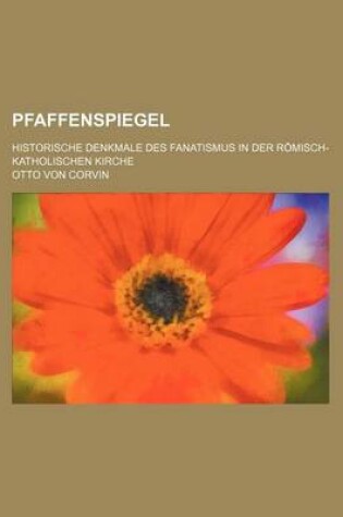 Cover of Pfaffenspiegel; Historische Denkmale Des Fanatismus in Der Romisch-Katholischen Kirche