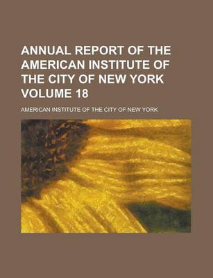Book cover for Annual Report of the American Institute of the City of New York Volume 18