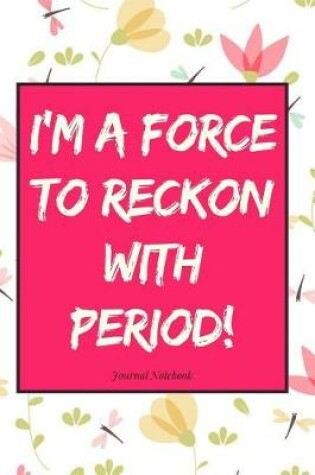 Cover of I'm a Force to Reckon with Period! Journal Notebook