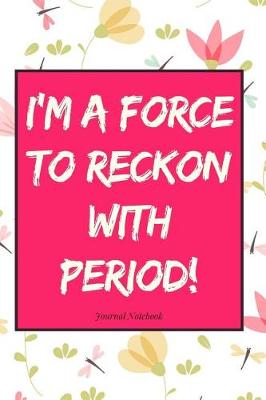 Book cover for I'm a Force to Reckon with Period! Journal Notebook