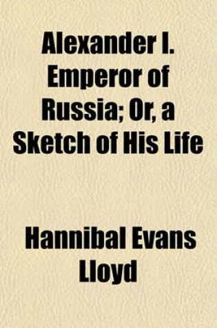 Cover of Alexander I. Emperor of Russia; Or, a Sketch of His Life