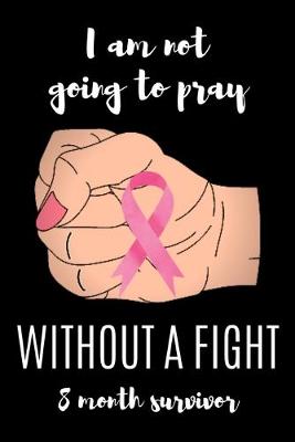 Book cover for I am not going to pray WITHOUT A FIGHT 8 Month survivor