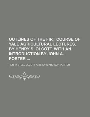Book cover for Outlines of the Firt Course of Yale Agricultural Lectures. by Henry S. Olcott. with an Introduction by John A. Porter