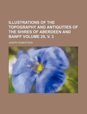 Book cover for Illustrations of the Topography and Antiquities of the Shires of Aberdeen and Banff Volume 29, V. 3