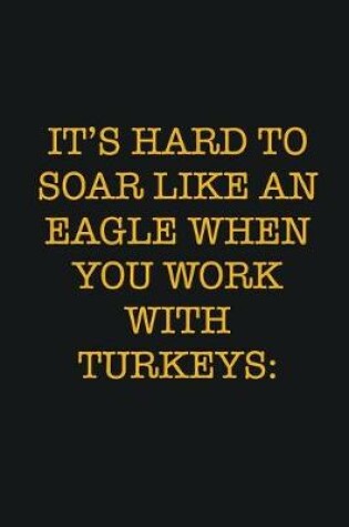 Cover of It's Hard To Soar Like An Eagle When You Work With Turkeys