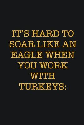 Book cover for It's Hard To Soar Like An Eagle When You Work With Turkeys