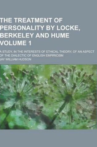 Cover of The Treatment of Personality by Locke, Berkeley and Hume; A Study, in the Interests of Ethical Theory, of an Aspect of the Dialectic of English Empiri