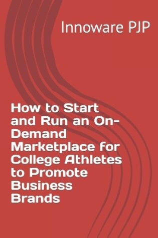 Cover of How to Start and Run an On-Demand Marketplace for College Athletes to Promote Business Brands