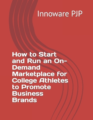 Book cover for How to Start and Run an On-Demand Marketplace for College Athletes to Promote Business Brands