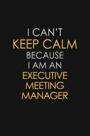 Cover of I Can't Keep Calm Because I Am An Executive Meeting Manager