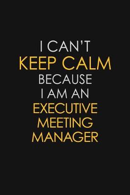 Book cover for I Can't Keep Calm Because I Am An Executive Meeting Manager