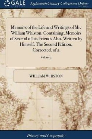 Cover of Memoirs of the Life and Writings of Mr. William Whiston. Containing, Memoirs of Several of His Friends Also. Written by Himself. the Second Edition, Corrected. of 2; Volume 2