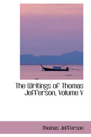 Cover of The Writings of Thomas Jefferson, Volume V