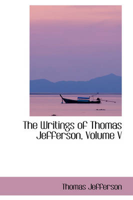 Book cover for The Writings of Thomas Jefferson, Volume V