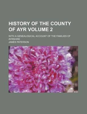 Book cover for History of the County of Ayr Volume 2; With a Genealogical Account of the Families of Ayrshire