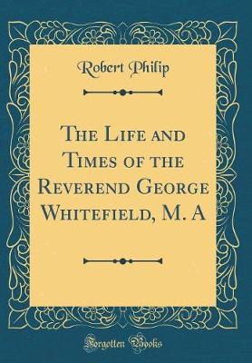 Book cover for The Life and Times of the Reverend George Whitefield, M. A (Classic Reprint)