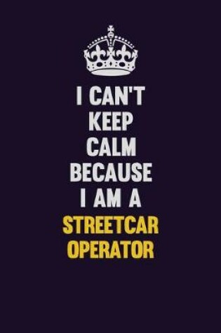 Cover of I Can't Keep Calm Because I Am A Streetcar Operator