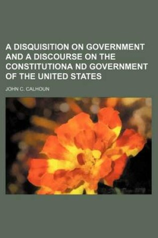 Cover of A Disquisition on Government and a Discourse on the Constitutiona ND Government of the United States