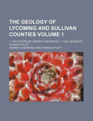 Book cover for The Geology of Lycoming and Sullivan Counties Volume 1; 1. Field Notes by Andrew Sherwood. 2. Coal Basins by Franklin Platt ...