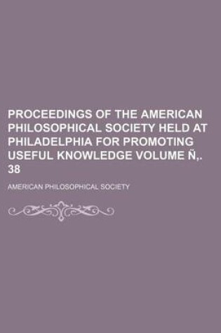 Cover of Proceedings of the American Philosophical Society Held at Philadelphia for Promoting Useful Knowledge Volume N . 38