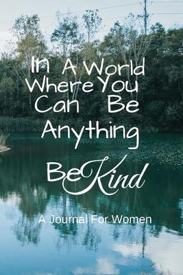 Book cover for In A World Where You Can Be Anything Be Kind A Journal For Women