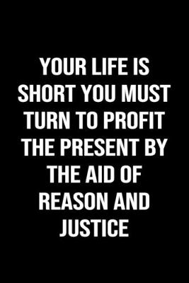 Book cover for Your Life Is Short You Must Turn To Profit The Present By The Aid of Reason and Justice