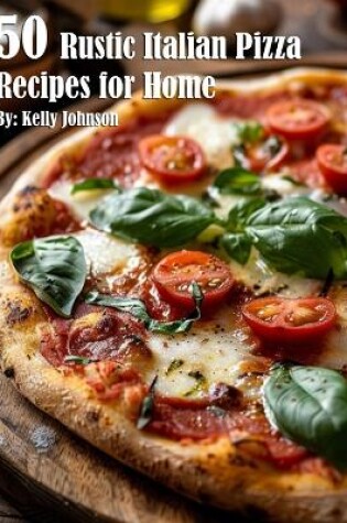 Cover of 50 Rustic Italian Pizza Recipes for Home