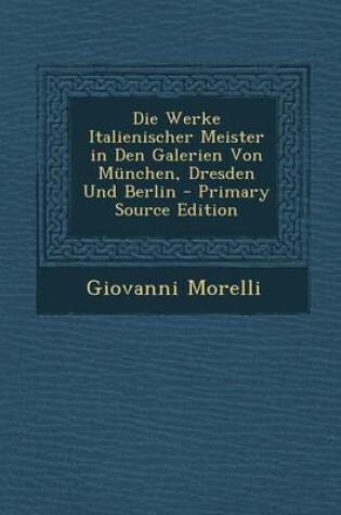 Cover of Die Werke Italienischer Meister in Den Galerien Von Munchen, Dresden Und Berlin - Primary Source Edition