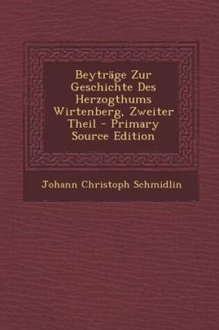 Cover of Beytrage Zur Geschichte Des Herzogthums Wirtenberg, Zweiter Theil - Primary Source Edition