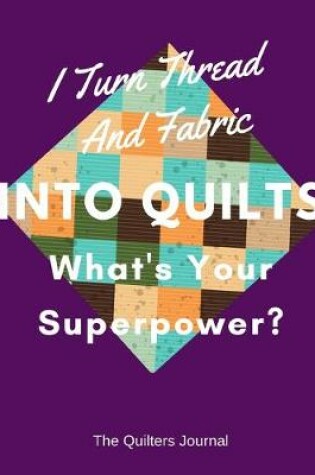 Cover of I Turn Thread And Fabric Into Quilts What's Your Superpower?