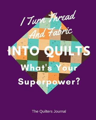 Book cover for I Turn Thread And Fabric Into Quilts What's Your Superpower?