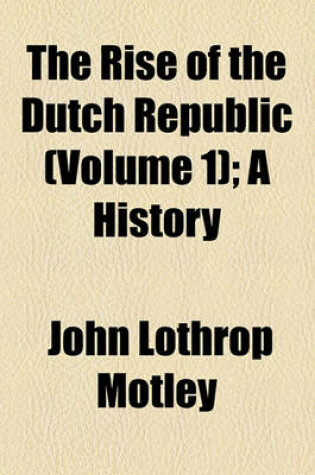 Cover of The Rise of the Dutch Republic; A History Volume 1