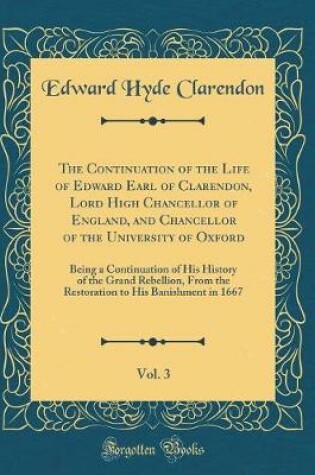 Cover of The Continuation of the Life of Edward Earl of Clarendon, Lord High Chancellor of England, and Chancellor of the University of Oxford, Vol. 3