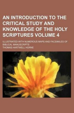 Cover of An Introduction to the Critical Study and Knowledge of the Holy Scriptures Volume 4; Illustrated with Numerous Maps and Facsimiles of Biblical Manuscripts