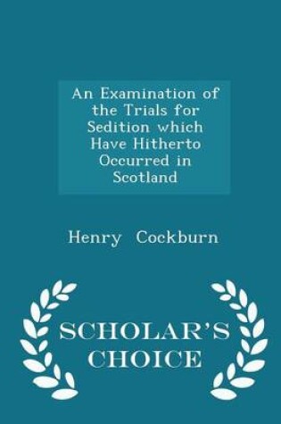 Cover of An Examination of the Trials for Sedition Which Have Hitherto Occurred in Scotland - Scholar's Choice Edition