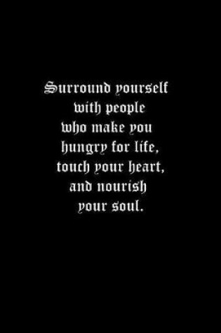 Cover of Surround yourself with people who make you hungry for life, touch your heart, and nourish your soul.