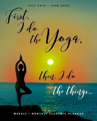 Book cover for First I Do the Yoga, Then I Do the Things July 2019 - June 2020 Weekly + Monthly Academic Planner