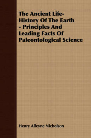 Cover of The Ancient Life-History Of The Earth - Principles And Leading Facts Of Paleontological Science