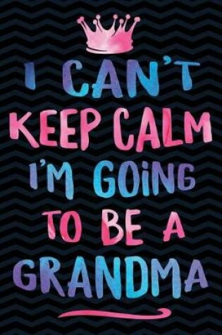 Cover of I Can't Keep Calm I'm Going To Be A Grandma