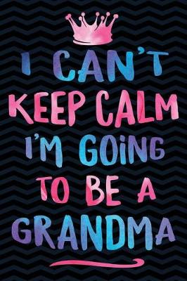 Book cover for I Can't Keep Calm I'm Going To Be A Grandma