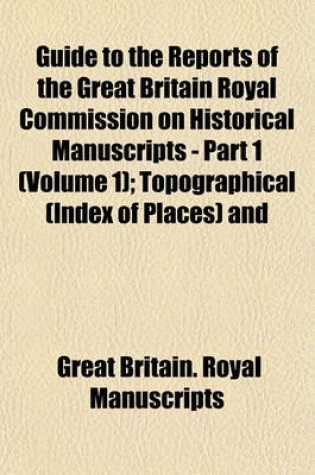 Cover of Guide to the Reports of the Great Britain Royal Commission on Historical Manuscripts - Part 1 (Volume 1); Topographical (Index of Places) and