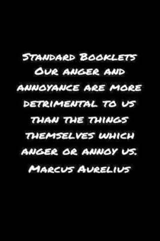 Cover of Standard Booklets Our Anger and Annoyance Are More Detrimental to Us Than The Things Themselves Which Anger Or Annoy Us Marcus Aurelius