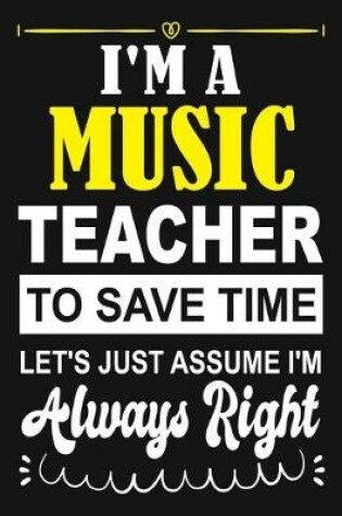 Cover of I'm a Music Teacher To Save Time Let's Just Assume i'm Always Right