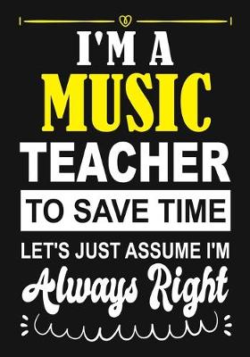 Book cover for I'm a Music Teacher To Save Time Let's Just Assume i'm Always Right