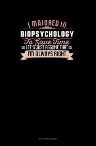 Cover of I Majored In Biopsychology To Save Time Let's Just Assume That I'm Always Right