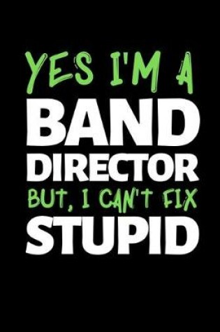 Cover of Yes I'm A Band Director But, I Can't Fix Stupid