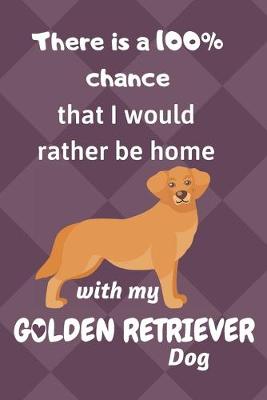 Book cover for There is a 100% chance that I would rather be home with my Golden Retriever Dog