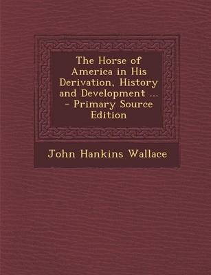 Book cover for The Horse of America in His Derivation, History and Development ... - Primary Source Edition