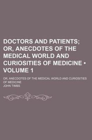 Cover of Doctors and Patients (Volume 1); Or, Anecdotes of the Medical World and Curiosities of Medicine. Or, Anecdotes of the Medical World and Curiosities of Medicine