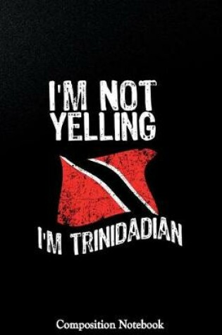 Cover of Im Not Yelling Im Trinidadian Composition Notebook